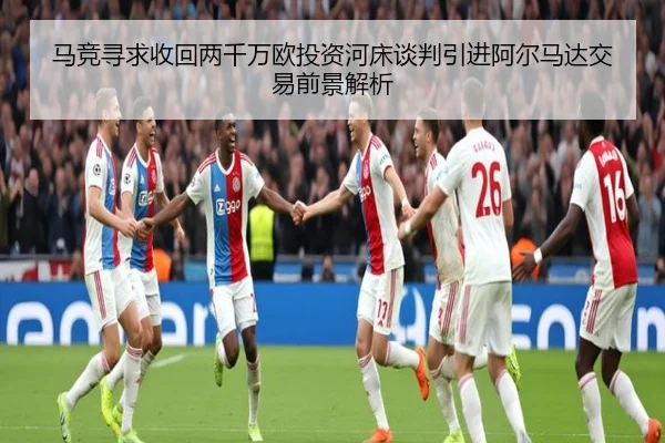 马竞寻求收回两千万欧投资河床谈判引进阿尔马达交易前景解析